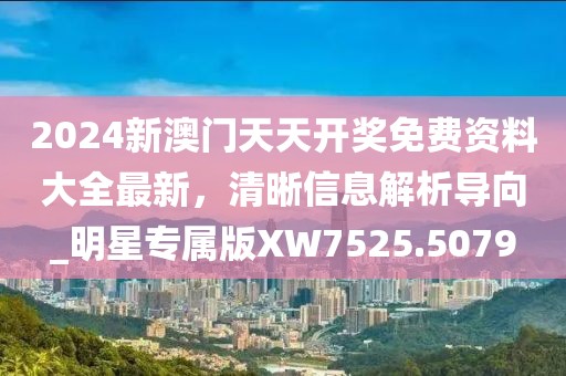 2024新澳门天天开奖免费资料大全最新，清晰信息解析导向_明星专属版XW7525.5079