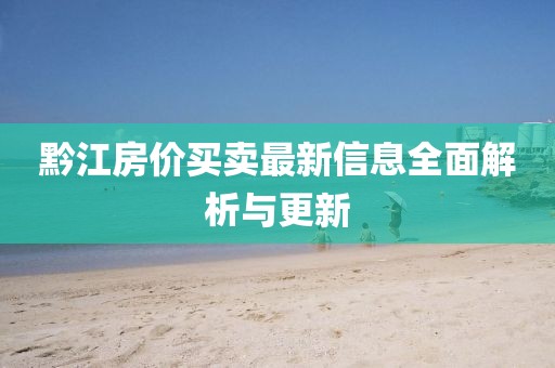 黔江房价买卖最新信息全面解析与更新
