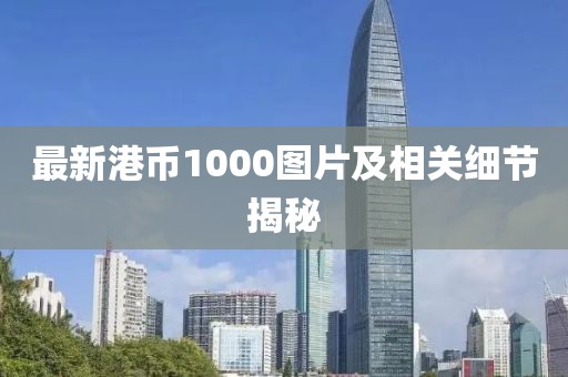最新港币1000图片及相关细节揭秘