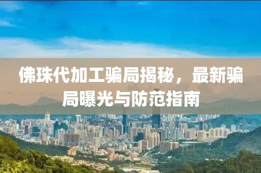 佛珠代加工骗局揭秘，最新骗局曝光与防范指南
