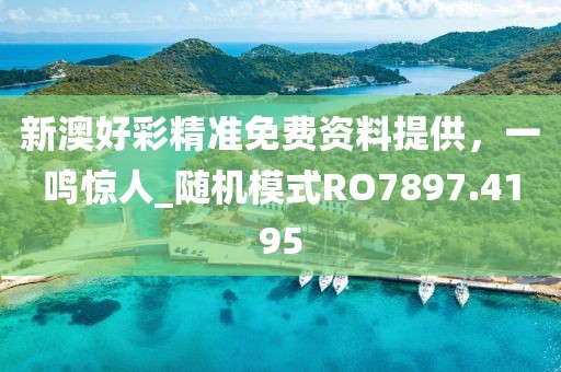 新澳好彩精准免费资料提供，一鸣惊人_随机模式RO7897.4195