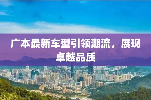 广本最新车型引领潮流，展现卓越品质