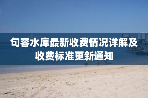 句容水库最新收费情况详解及收费标准更新通知