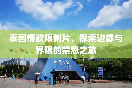 泰国情欲限制片，探索边缘与界限的禁忌之旅