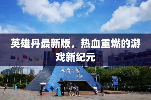 英雄丹最新版，热血重燃的游戏新纪元
