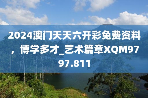 2024澳门天天六开彩免费资料，博学多才_艺术篇章XQM9797.811