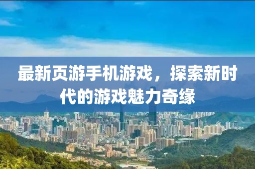 最新页游手机游戏，探索新时代的游戏魅力奇缘