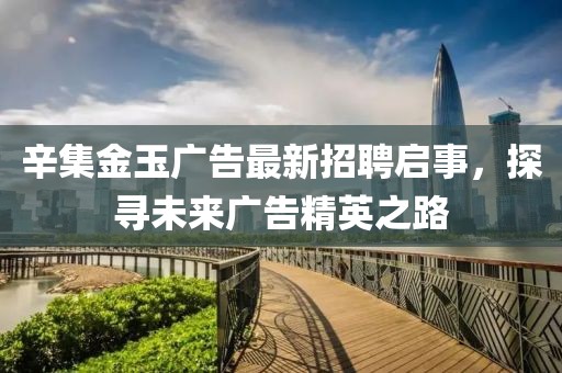 辛集金玉广告最新招聘启事，探寻未来广告精英之路