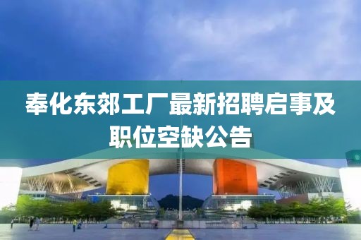 奉化东郊工厂最新招聘启事及职位空缺公告