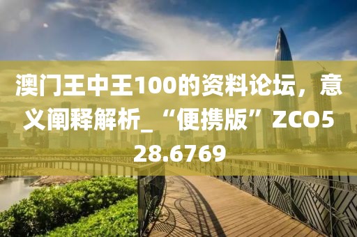 澳门王中王100的资料论坛，意义阐释解析_“便携版”ZCO528.6769