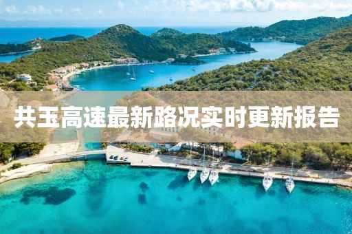 共玉高速最新路况实时更新报告