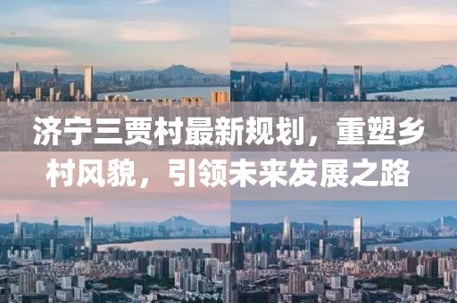 济宁三贾村最新规划，重塑乡村风貌，引领未来发展之路