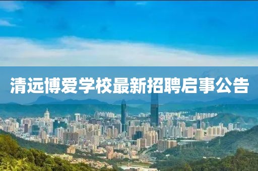 清远博爱学校最新招聘启事公告