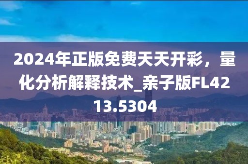 2024年正版免费天天开彩，量化分析解释技术_亲子版FL4213.5304