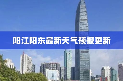 阳江阳东最新天气预报更新