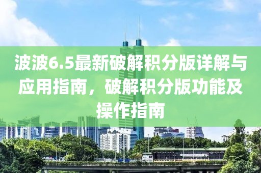 波波6.5最新破解积分版详解与应用指南，破解积分版功能及操作指南