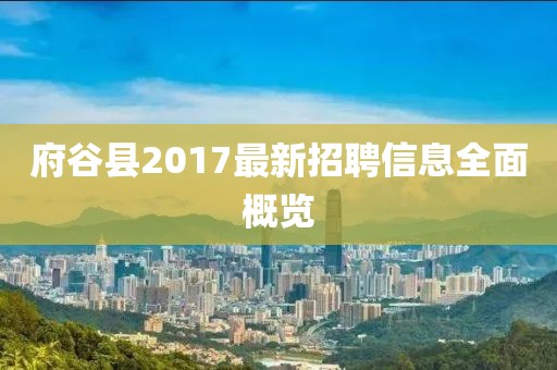 府谷县2017最新招聘信息全面概览