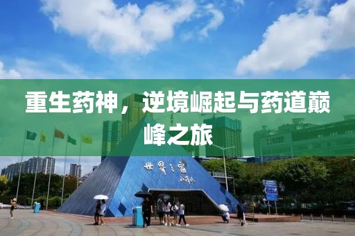 重生药神，逆境崛起与药道巅峰之旅