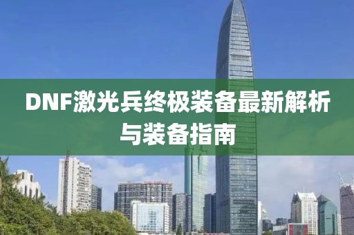 DNF激光兵终极装备最新解析与装备指南