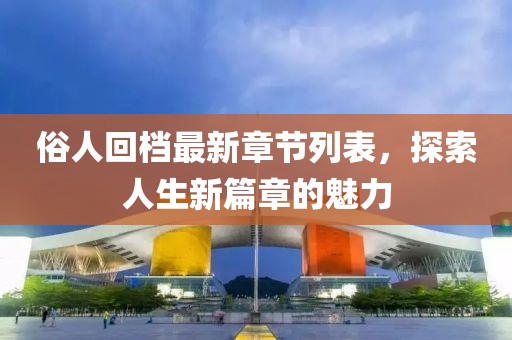 俗人回档最新章节列表，探索人生新篇章的魅力
