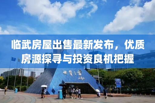 临武房屋出售最新发布，优质房源探寻与投资良机把握