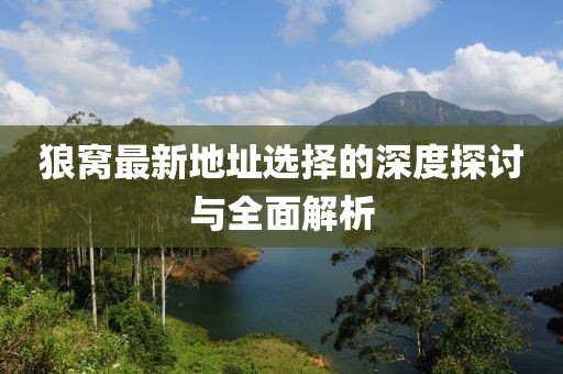 狼窝最新地址选择的深度探讨与全面解析