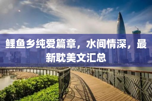 鲤鱼乡纯爱篇章，水间情深，最新耽美文汇总