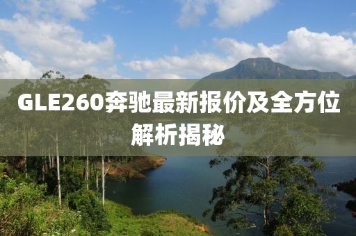 GLE260奔驰最新报价及全方位解析揭秘