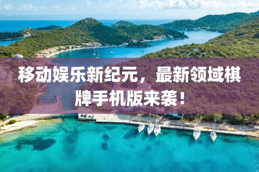 移动娱乐新纪元，最新领域棋牌手机版来袭！