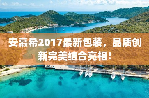 安慕希2017最新包装，品质创新完美结合亮相！