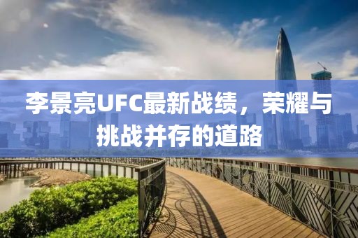 李景亮UFC最新战绩，荣耀与挑战并存的道路