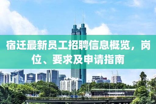 宿迁最新员工招聘信息概览，岗位、要求及申请指南