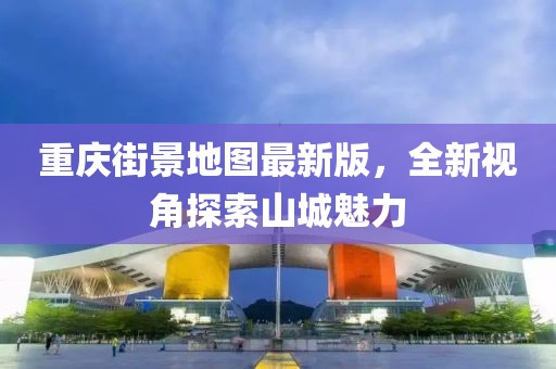 重庆街景地图最新版，全新视角探索山城魅力