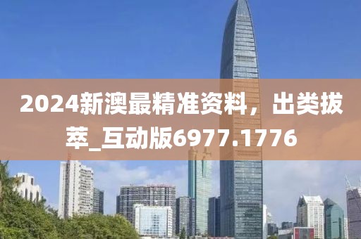 2024新澳最精准资料，出类拔萃_互动版6977.1776