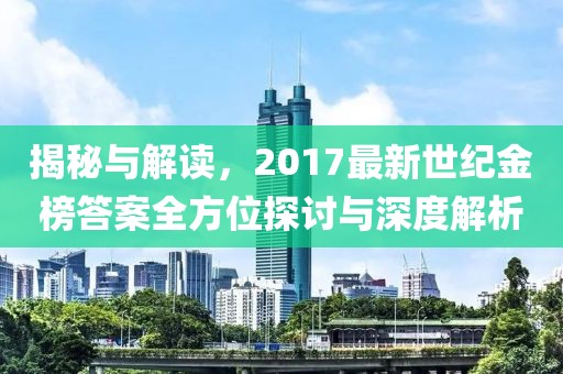 揭秘与解读，2017最新世纪金榜答案全方位探讨与深度解析