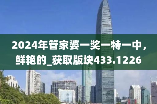 2024年管家婆一奖一特一中，鲜艳的_获取版块433.1226