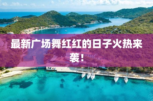 最新广场舞红红的日子火热来袭！