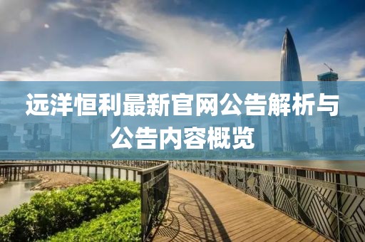 远洋恒利最新官网公告解析与公告内容概览