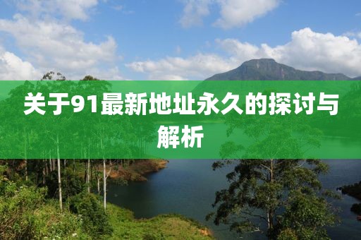 关于91最新地址永久的探讨与解析