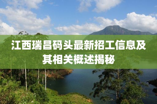 江西瑞昌码头最新招工信息及其相关概述揭秘