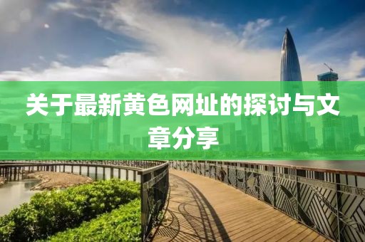 关于最新黄色网址的探讨与文章分享