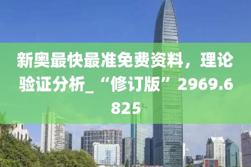 新奥最快最准免费资料，理论验证分析_“修订版”2969.6825