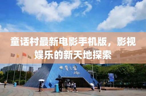 童话村最新电影手机版，影视娱乐的新天地探索