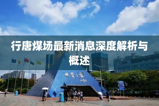 行唐煤场最新消息深度解析与概述