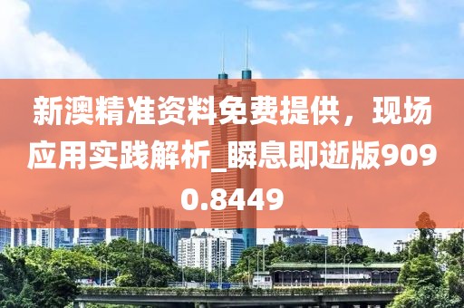 新澳精准资料免费提供，现场应用实践解析_瞬息即逝版9090.8449