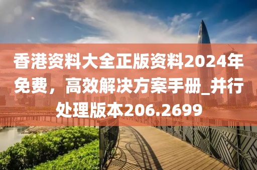 香港资料大全正版资料2024年免费，高效解决方案手册_并行处理版本206.2699