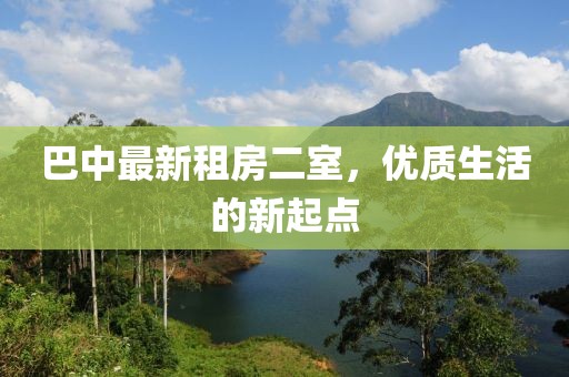 巴中最新租房二室，优质生活的新起点