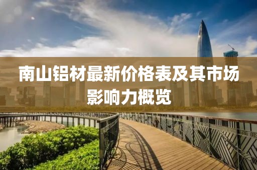南山铝材最新价格表及其市场影响力概览