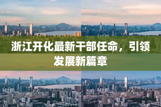 浙江开化最新干部任命，引领发展新篇章