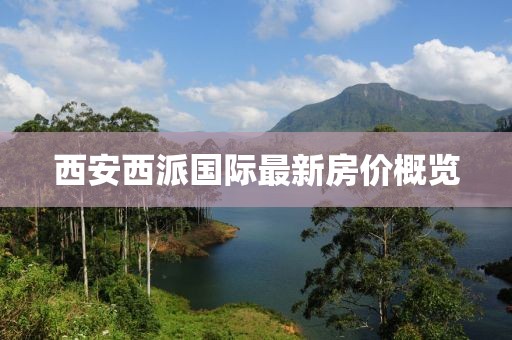 西安西派国际最新房价概览